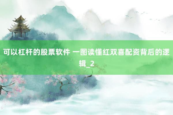 可以杠杆的股票软件 一图读懂红双喜配资背后的逻辑_2