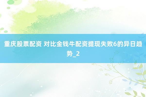 重庆股票配资 对比金钱牛配资提现失败6的异日趋势_2