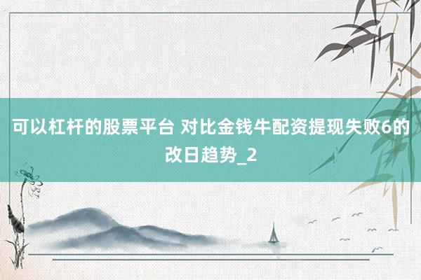 可以杠杆的股票平台 对比金钱牛配资提现失败6的改日趋势_2