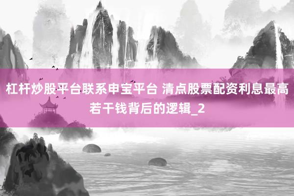 杠杆炒股平台联系申宝平台 清点股票配资利息最高若干钱背后的逻辑_2