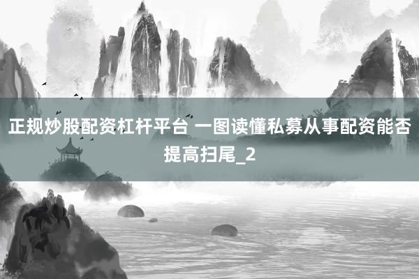 正规炒股配资杠杆平台 一图读懂私募从事配资能否提高扫尾_2