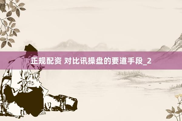 正规配资 对比讯操盘的要道手段_2