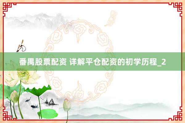 番禺股票配资 详解平仓配资的初学历程_2