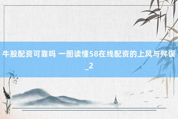 牛股配资可靠吗 一图读懂58在线配资的上风与舛误_2