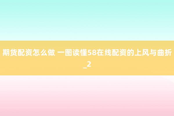 期货配资怎么做 一图读懂58在线配资的上风与曲折_2