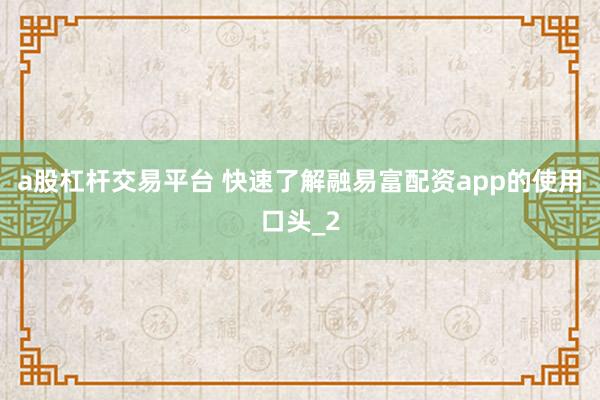 a股杠杆交易平台 快速了解融易富配资app的使用口头_2