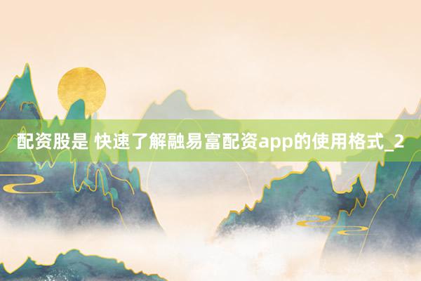 配资股是 快速了解融易富配资app的使用格式_2
