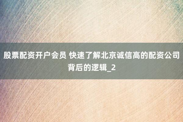 股票配资开户会员 快速了解北京诚信高的配资公司背后的逻辑_2
