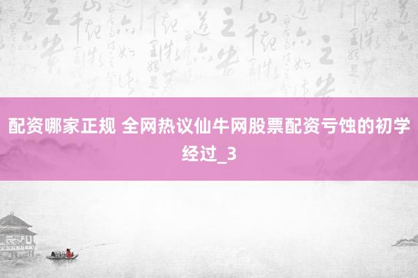 配资哪家正规 全网热议仙牛网股票配资亏蚀的初学经过_3