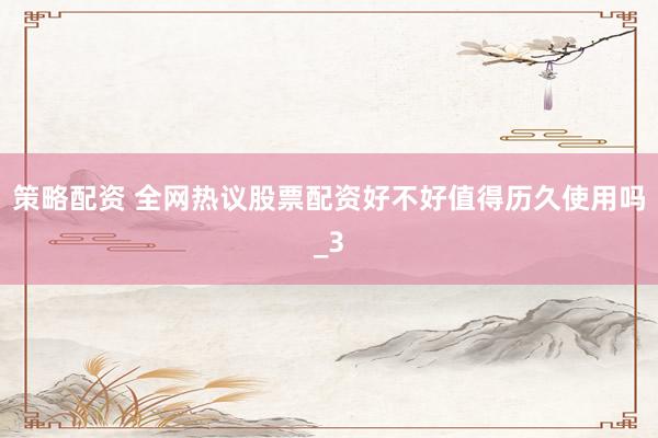策略配资 全网热议股票配资好不好值得历久使用吗_3
