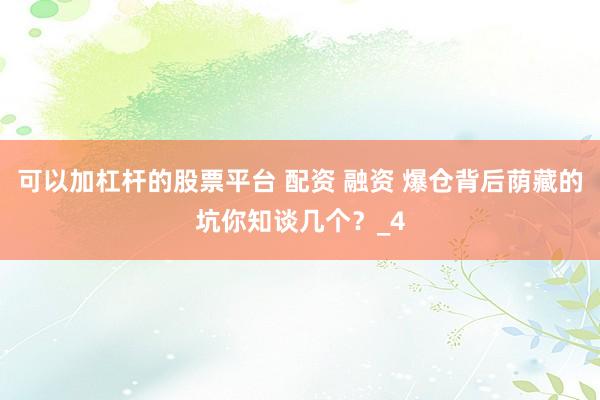 可以加杠杆的股票平台 配资 融资 爆仓背后荫藏的坑你知谈几个？_4
