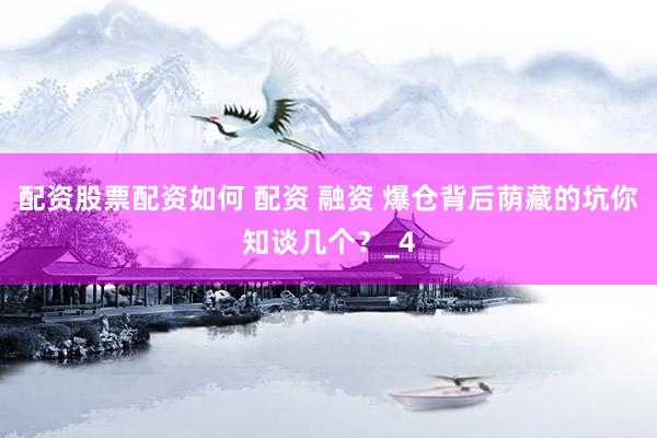 配资股票配资如何 配资 融资 爆仓背后荫藏的坑你知谈几个？_4