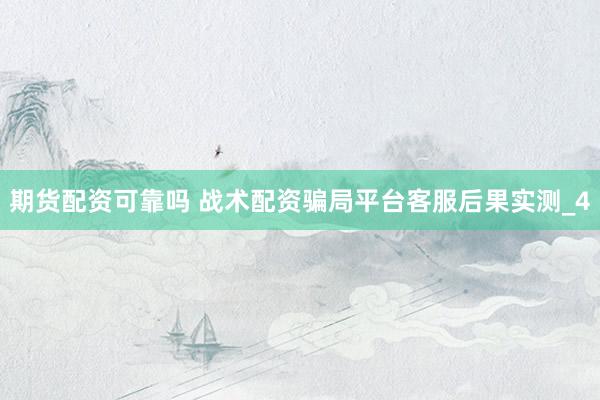期货配资可靠吗 战术配资骗局平台客服后果实测_4