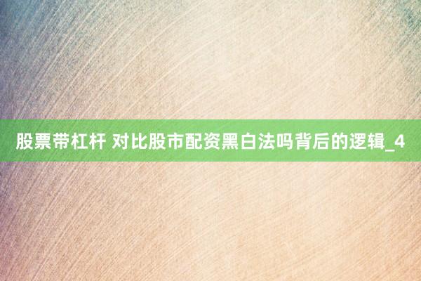 股票带杠杆 对比股市配资黑白法吗背后的逻辑_4