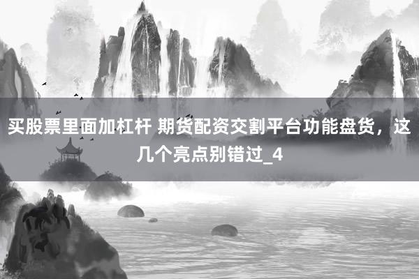 买股票里面加杠杆 期货配资交割平台功能盘货，这几个亮点别错过_4