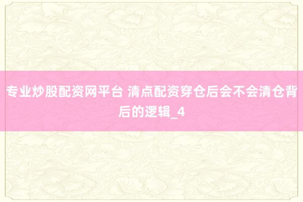 专业炒股配资网平台 清点配资穿仓后会不会清仓背后的逻辑_4
