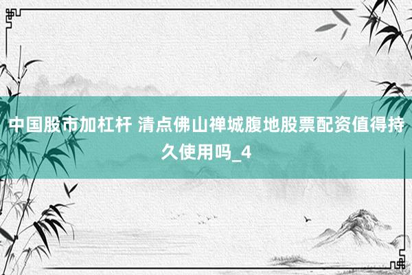 中国股市加杠杆 清点佛山禅城腹地股票配资值得持久使用吗_4