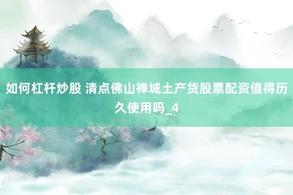 如何杠杆炒股 清点佛山禅城土产货股票配资值得历久使用吗_4