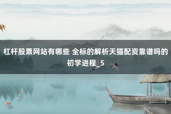 杠杆股票网站有哪些 全标的解析天猫配资靠谱吗的初学进程_5