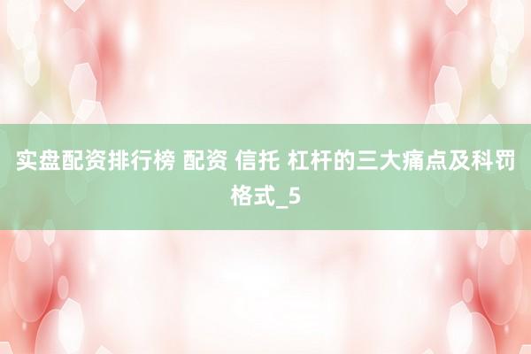 实盘配资排行榜 配资 信托 杠杆的三大痛点及科罚格式_5
