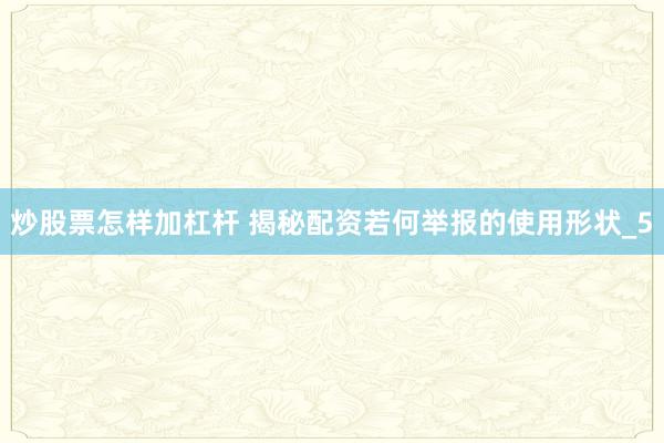 炒股票怎样加杠杆 揭秘配资若何举报的使用形状_5