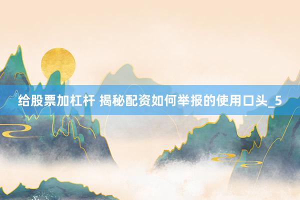 给股票加杠杆 揭秘配资如何举报的使用口头_5