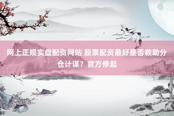 网上正规实盘配资网站 股票配资最好是否救助分仓计谋？官方修起