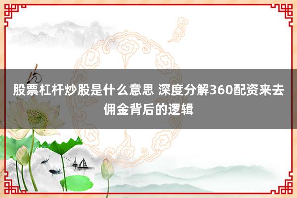 股票杠杆炒股是什么意思 深度分解360配资来去佣金背后的逻辑