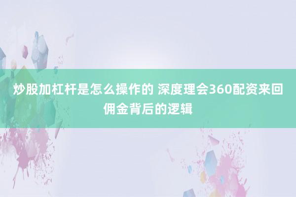 炒股加杠杆是怎么操作的 深度理会360配资来回佣金背后的逻辑