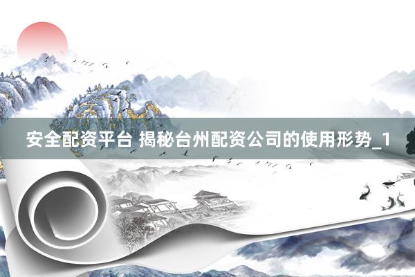 安全配资平台 揭秘台州配资公司的使用形势_1