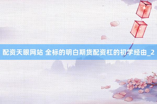 配资天眼网站 全标的明白期货配资杠的初学经由_2