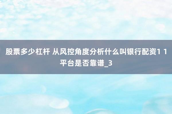 股票多少杠杆 从风控角度分析什么叫银行配资1 1平台是否靠谱_3
