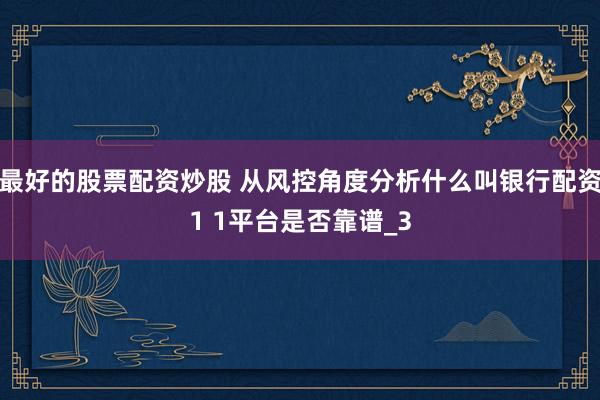 最好的股票配资炒股 从风控角度分析什么叫银行配资1 1平台是否靠谱_3