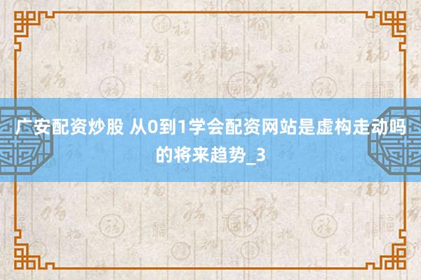 广安配资炒股 从0到1学会配资网站是虚构走动吗的将来趋势_3