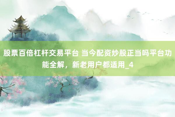 股票百倍杠杆交易平台 当今配资炒股正当吗平台功能全解,新老用户都适用_4