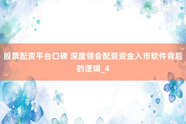 股票配资平台口碑 深度领会配资资金入市软件背后的逻辑_4