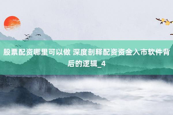 股票配资哪里可以做 深度剖释配资资金入市软件背后的逻辑_4