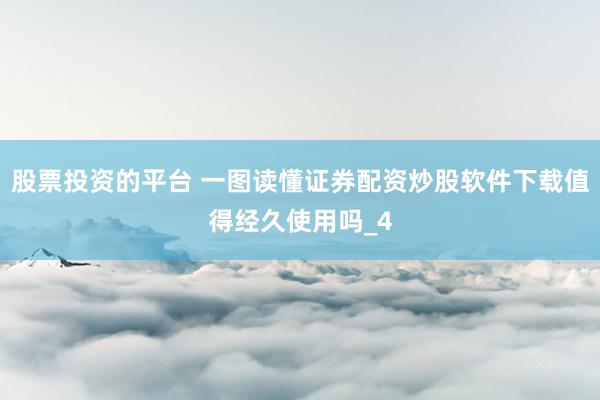 股票投资的平台 一图读懂证券配资炒股软件下载值得经久使用吗_4