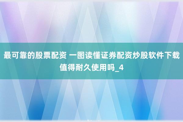 最可靠的股票配资 一图读懂证券配资炒股软件下载值得耐久使用吗_4
