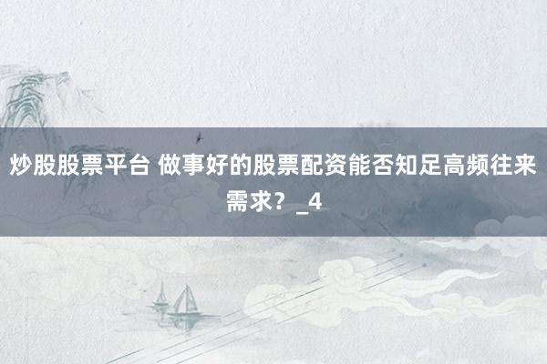 炒股股票平台 做事好的股票配资能否知足高频往来需求？_4