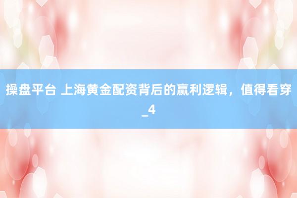 操盘平台 上海黄金配资背后的赢利逻辑，值得看穿_4