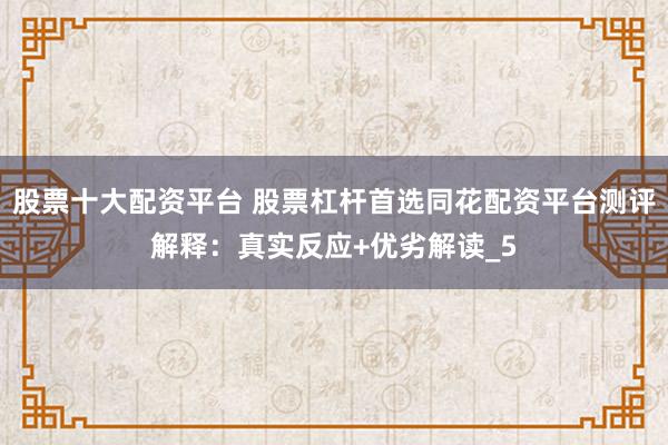 股票十大配资平台 股票杠杆首选同花配资平台测评解释：真实反应+优劣解读_5