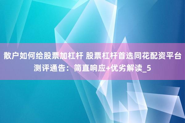 散户如何给股票加杠杆 股票杠杆首选同花配资平台测评通告：简直响应+优劣解读_5