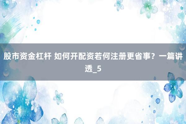 股市资金杠杆 如何开配资若何注册更省事？一篇讲透_5