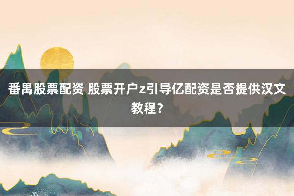 番禺股票配资 股票开户z引导亿配资是否提供汉文教程？