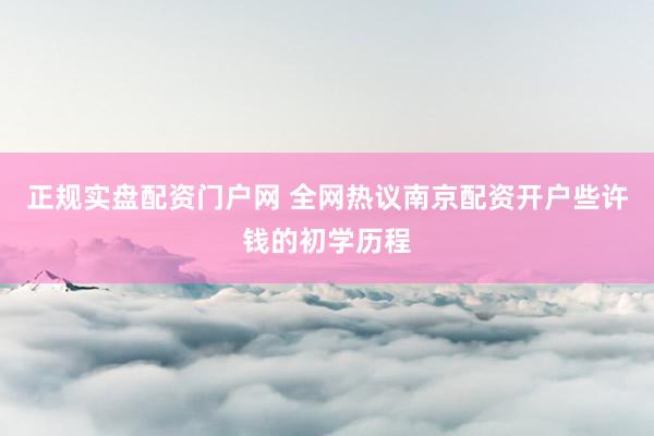 正规实盘配资门户网 全网热议南京配资开户些许钱的初学历程