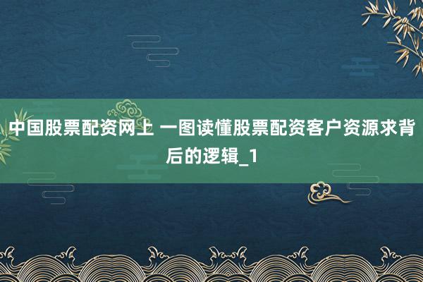 中国股票配资网上 一图读懂股票配资客户资源求背后的逻辑_1