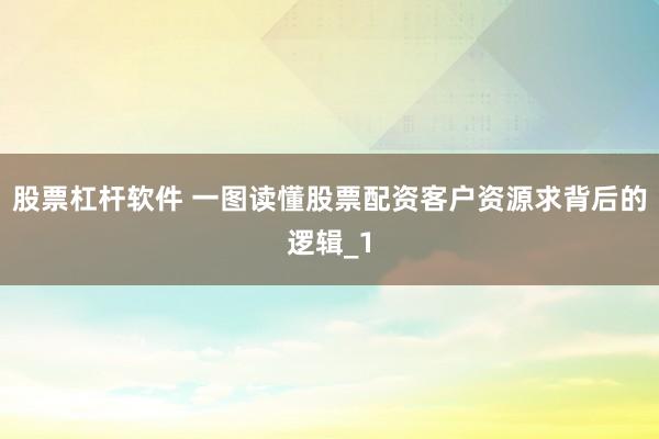 股票杠杆软件 一图读懂股票配资客户资源求背后的逻辑_1