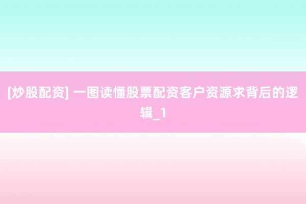 [炒股配资] 一图读懂股票配资客户资源求背后的逻辑_1