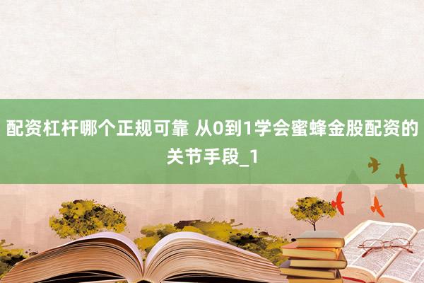 配资杠杆哪个正规可靠 从0到1学会蜜蜂金股配资的关节手段_1